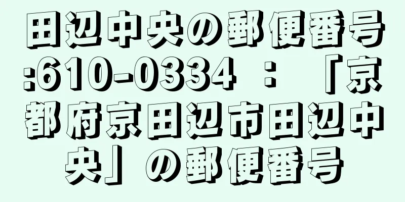 田辺中央の郵便番号:610-0334 ： 「京都府京田辺市田辺中央」の郵便番号