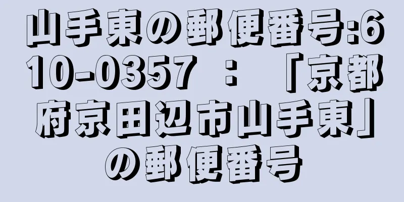 山手東の郵便番号:610-0357 ： 「京都府京田辺市山手東」の郵便番号