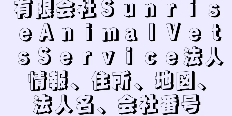 有限会社ＳｕｎｒｉｓｅＡｎｉｍａｌＶｅｔｓＳｅｒｖｉｃｅ法人情報、住所、地図、法人名、会社番号