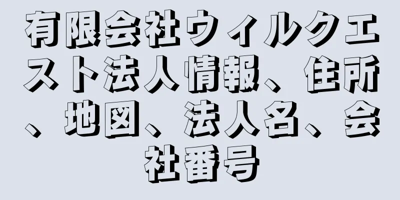 有限会社ウィルクエスト法人情報、住所、地図、法人名、会社番号