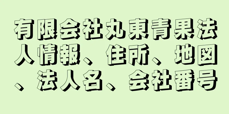 有限会社丸東青果法人情報、住所、地図、法人名、会社番号