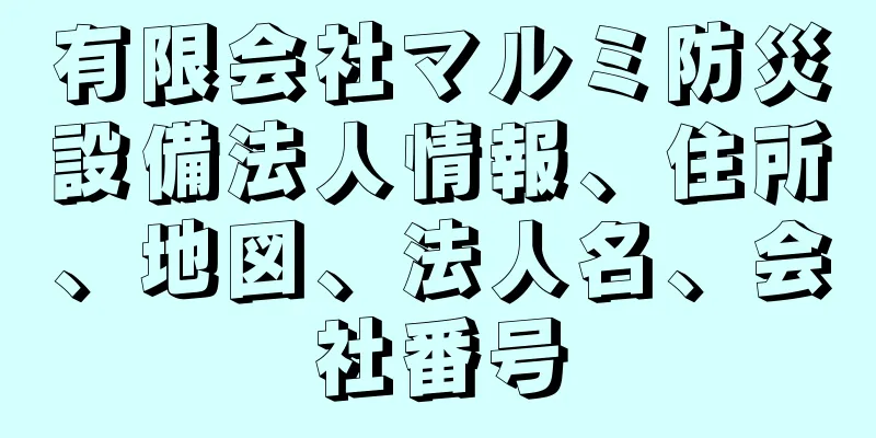 有限会社マルミ防災設備法人情報、住所、地図、法人名、会社番号