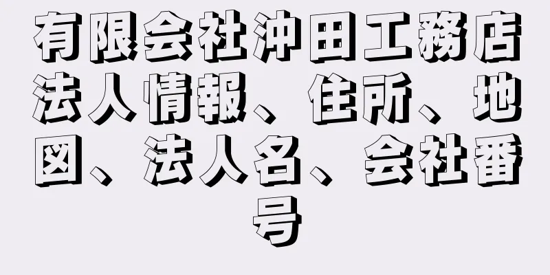 有限会社沖田工務店法人情報、住所、地図、法人名、会社番号