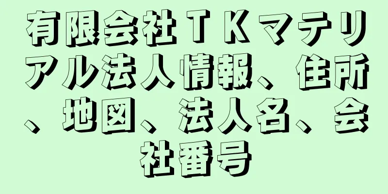 有限会社ＴＫマテリアル法人情報、住所、地図、法人名、会社番号