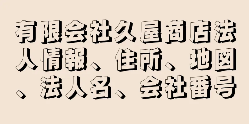 有限会社久屋商店法人情報、住所、地図、法人名、会社番号