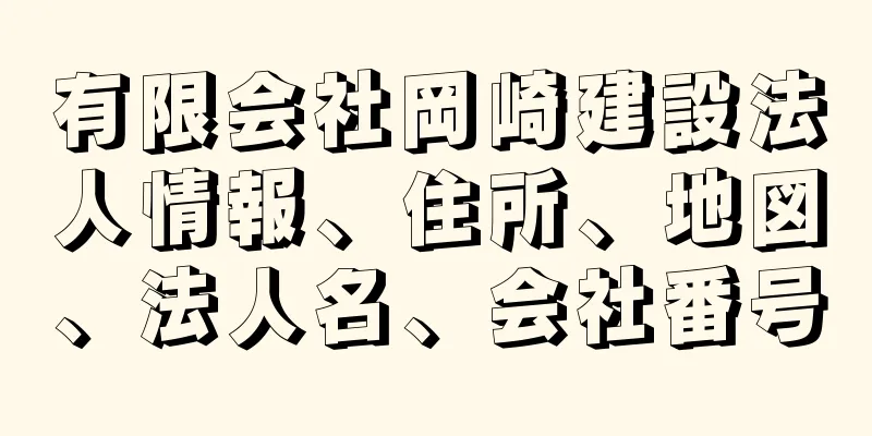 有限会社岡崎建設法人情報、住所、地図、法人名、会社番号