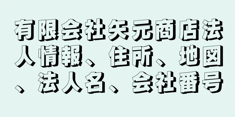 有限会社矢元商店法人情報、住所、地図、法人名、会社番号