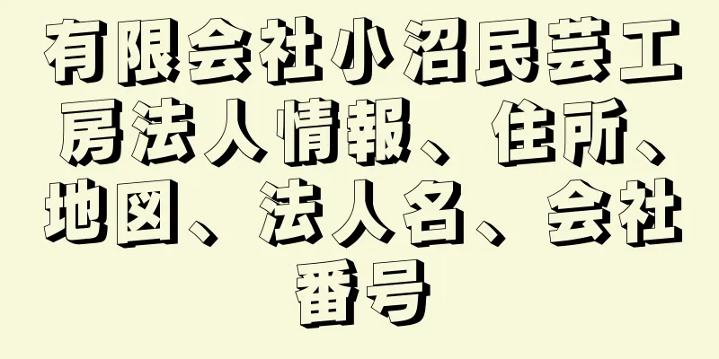 有限会社小沼民芸工房法人情報、住所、地図、法人名、会社番号