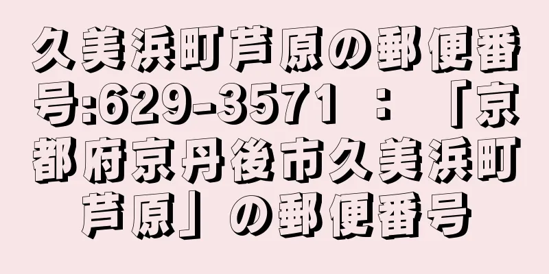 久美浜町芦原の郵便番号:629-3571 ： 「京都府京丹後市久美浜町芦原」の郵便番号