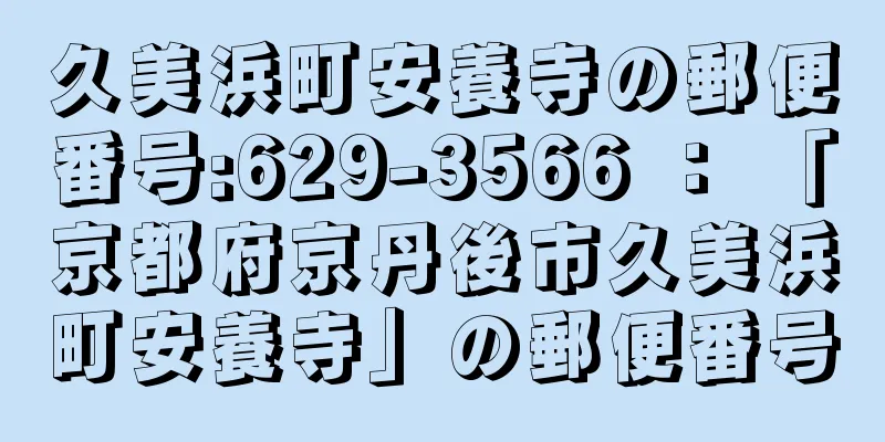 久美浜町安養寺の郵便番号:629-3566 ： 「京都府京丹後市久美浜町安養寺」の郵便番号