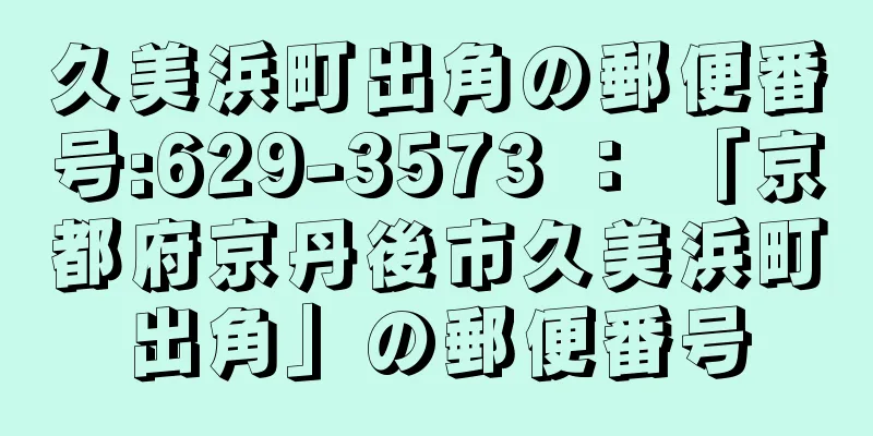 久美浜町出角の郵便番号:629-3573 ： 「京都府京丹後市久美浜町出角」の郵便番号