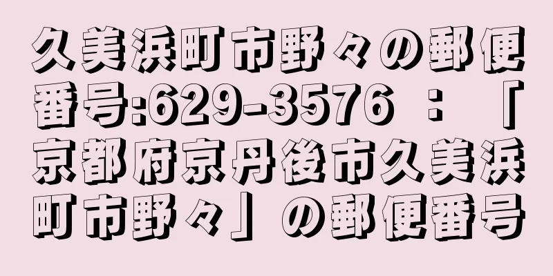 久美浜町市野々の郵便番号:629-3576 ： 「京都府京丹後市久美浜町市野々」の郵便番号