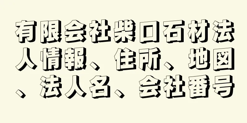 有限会社柴口石材法人情報、住所、地図、法人名、会社番号