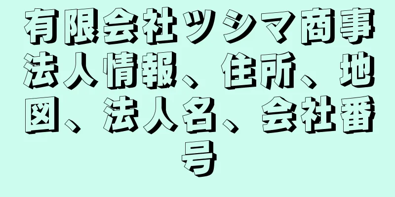 有限会社ツシマ商事法人情報、住所、地図、法人名、会社番号