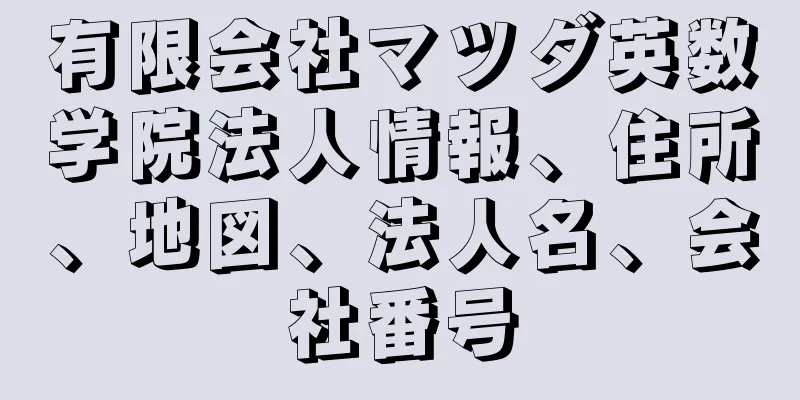 有限会社マツダ英数学院法人情報、住所、地図、法人名、会社番号