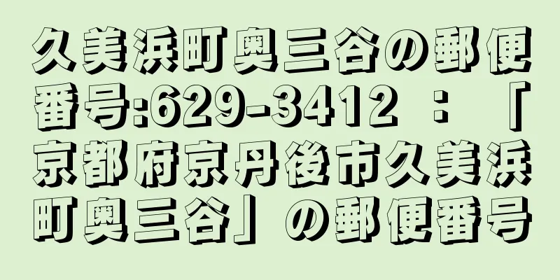 久美浜町奥三谷の郵便番号:629-3412 ： 「京都府京丹後市久美浜町奥三谷」の郵便番号