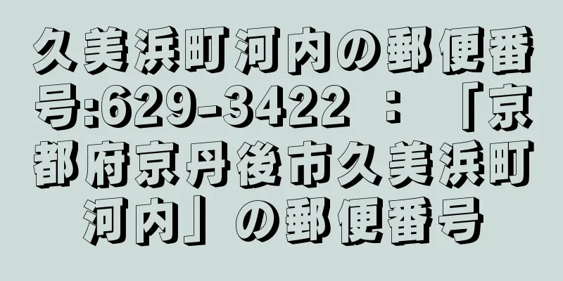 久美浜町河内の郵便番号:629-3422 ： 「京都府京丹後市久美浜町河内」の郵便番号