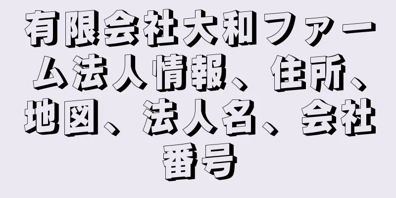 有限会社大和ファーム法人情報、住所、地図、法人名、会社番号