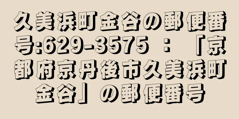 久美浜町金谷の郵便番号:629-3575 ： 「京都府京丹後市久美浜町金谷」の郵便番号