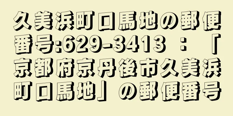 久美浜町口馬地の郵便番号:629-3413 ： 「京都府京丹後市久美浜町口馬地」の郵便番号