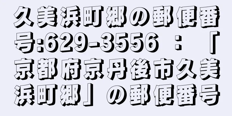 久美浜町郷の郵便番号:629-3556 ： 「京都府京丹後市久美浜町郷」の郵便番号