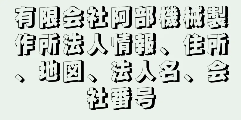 有限会社阿部機械製作所法人情報、住所、地図、法人名、会社番号