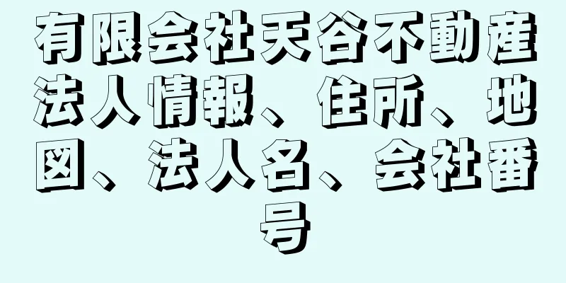 有限会社天谷不動産法人情報、住所、地図、法人名、会社番号