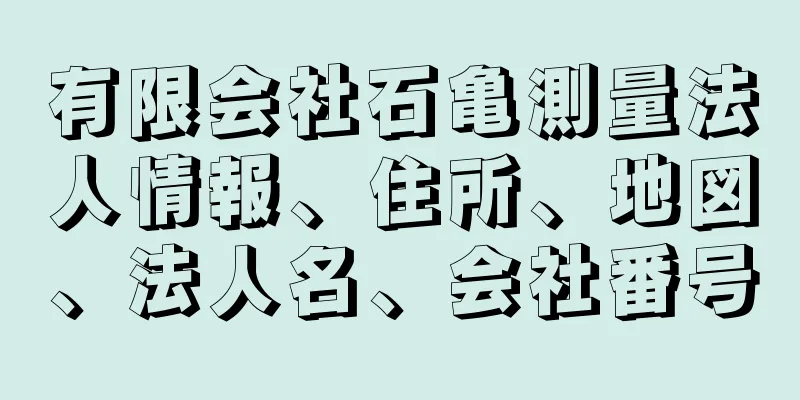 有限会社石亀測量法人情報、住所、地図、法人名、会社番号