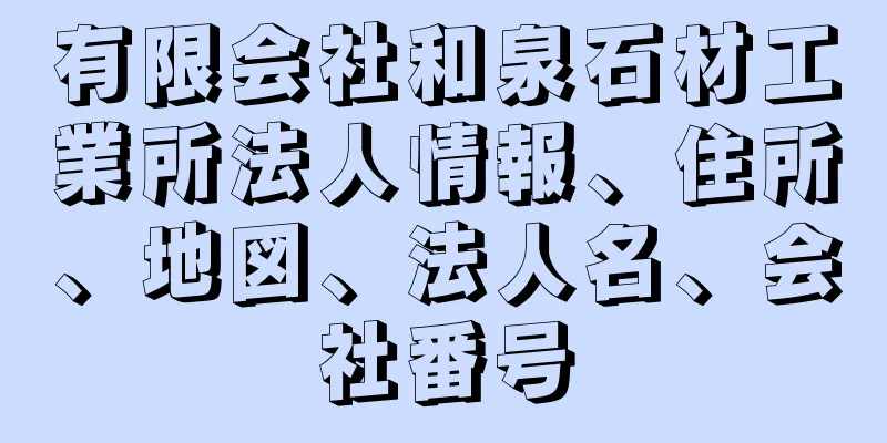 有限会社和泉石材工業所法人情報、住所、地図、法人名、会社番号