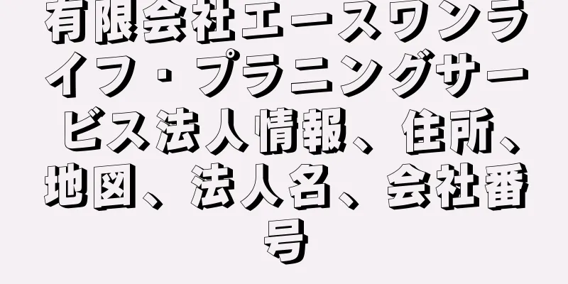 有限会社エースワンライフ・プラニングサービス法人情報、住所、地図、法人名、会社番号