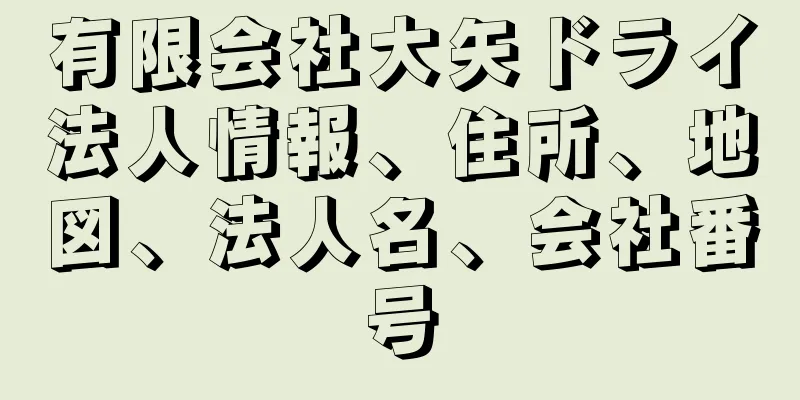 有限会社大矢ドライ法人情報、住所、地図、法人名、会社番号