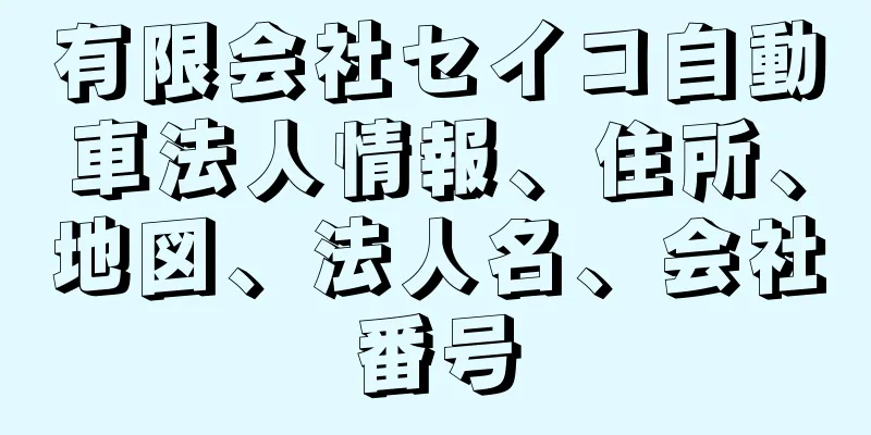 有限会社セイコ自動車法人情報、住所、地図、法人名、会社番号