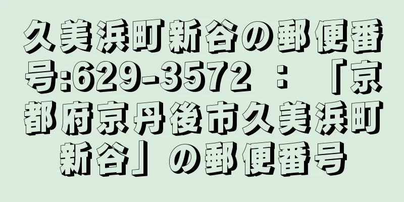 久美浜町新谷の郵便番号:629-3572 ： 「京都府京丹後市久美浜町新谷」の郵便番号