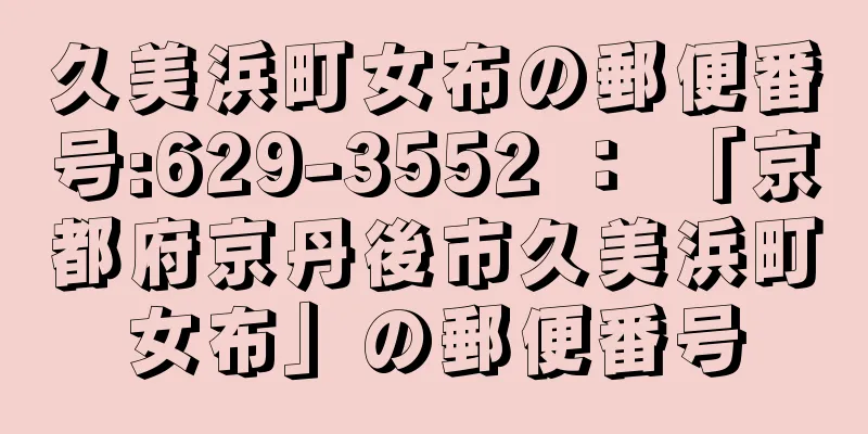 久美浜町女布の郵便番号:629-3552 ： 「京都府京丹後市久美浜町女布」の郵便番号