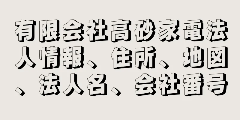 有限会社高砂家電法人情報、住所、地図、法人名、会社番号