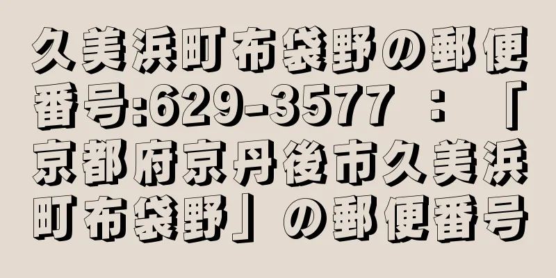 久美浜町布袋野の郵便番号:629-3577 ： 「京都府京丹後市久美浜町布袋野」の郵便番号