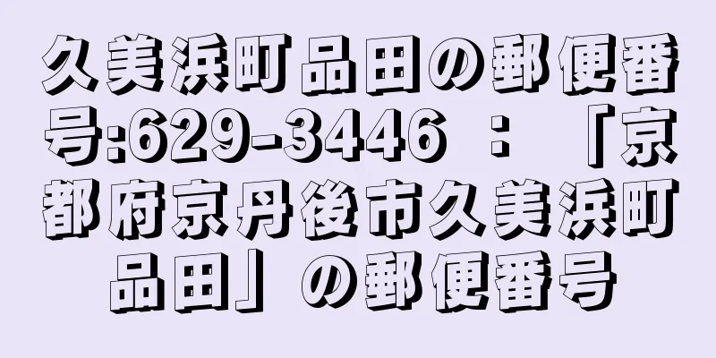 久美浜町品田の郵便番号:629-3446 ： 「京都府京丹後市久美浜町品田」の郵便番号