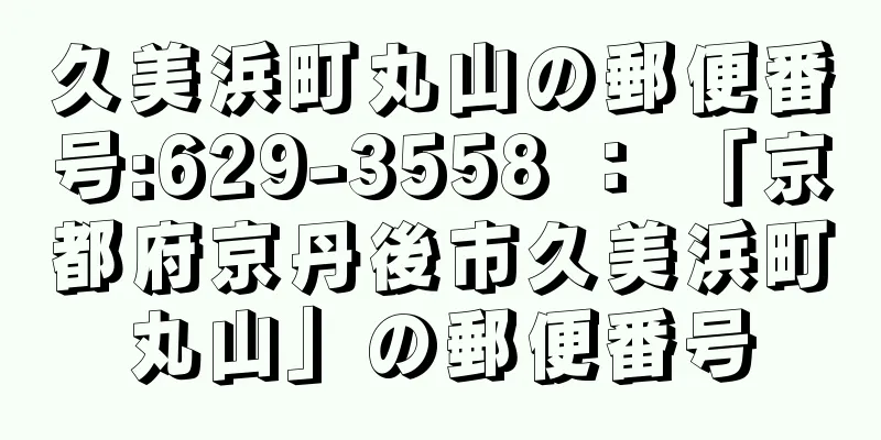 久美浜町丸山の郵便番号:629-3558 ： 「京都府京丹後市久美浜町丸山」の郵便番号