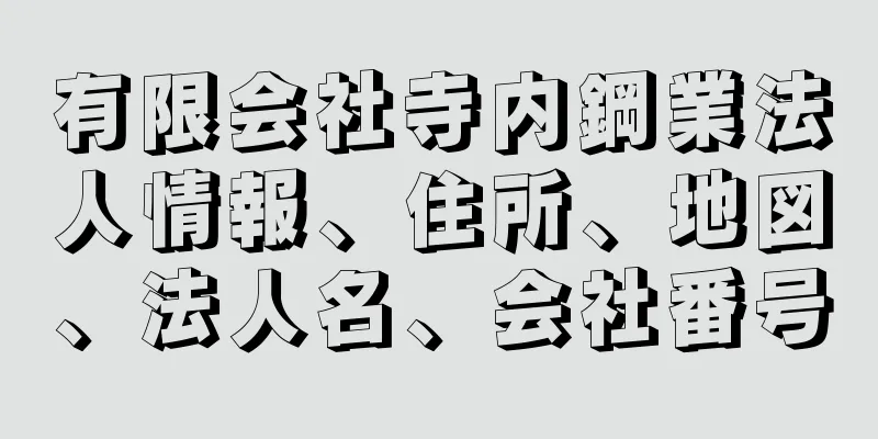 有限会社寺内鋼業法人情報、住所、地図、法人名、会社番号