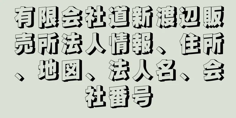 有限会社道新渡辺販売所法人情報、住所、地図、法人名、会社番号