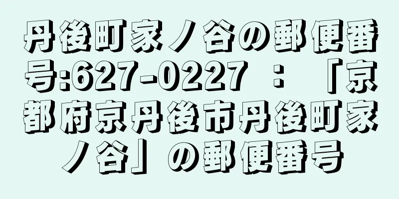 丹後町家ノ谷の郵便番号:627-0227 ： 「京都府京丹後市丹後町家ノ谷」の郵便番号