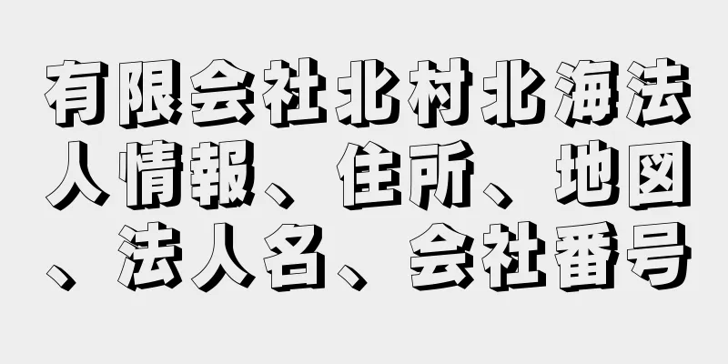 有限会社北村北海法人情報、住所、地図、法人名、会社番号