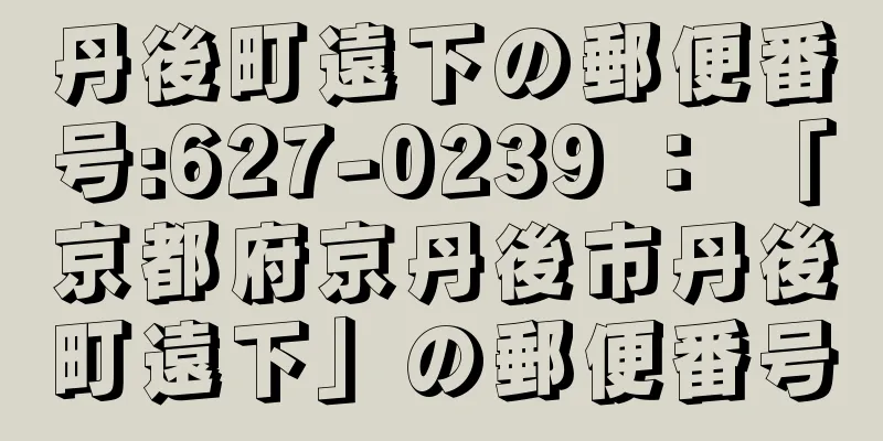 丹後町遠下の郵便番号:627-0239 ： 「京都府京丹後市丹後町遠下」の郵便番号