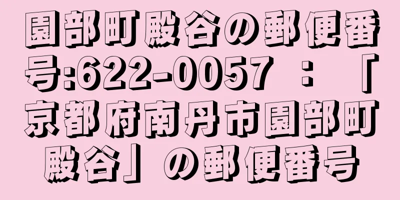 園部町殿谷の郵便番号:622-0057 ： 「京都府南丹市園部町殿谷」の郵便番号