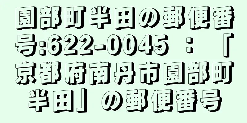 園部町半田の郵便番号:622-0045 ： 「京都府南丹市園部町半田」の郵便番号