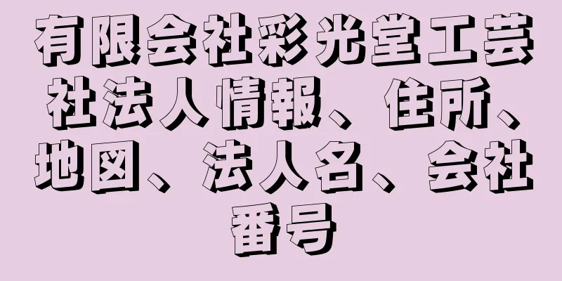 有限会社彩光堂工芸社法人情報、住所、地図、法人名、会社番号