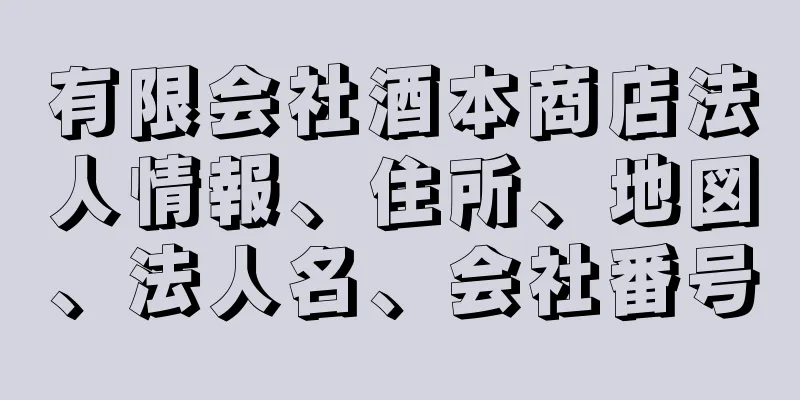 有限会社酒本商店法人情報、住所、地図、法人名、会社番号