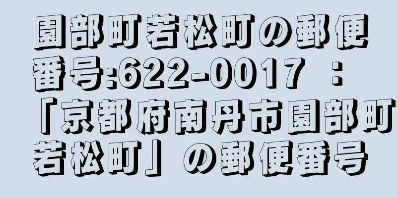 園部町若松町の郵便番号:622-0017 ： 「京都府南丹市園部町若松町」の郵便番号