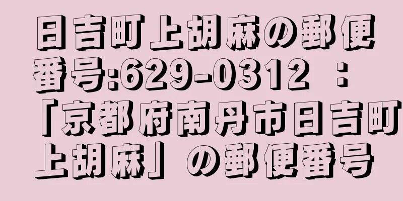 日吉町上胡麻の郵便番号:629-0312 ： 「京都府南丹市日吉町上胡麻」の郵便番号