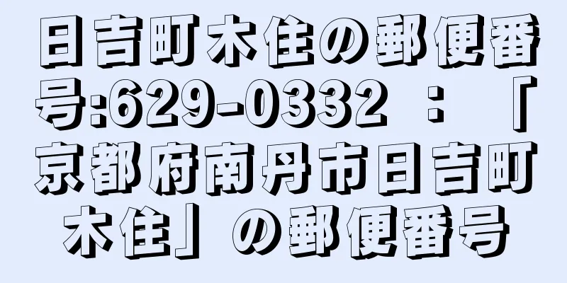 日吉町木住の郵便番号:629-0332 ： 「京都府南丹市日吉町木住」の郵便番号